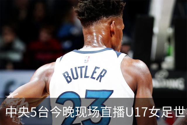 中央5台今晚现场直播U17女足世界杯吗？中国女足VS肯尼亚在哪看