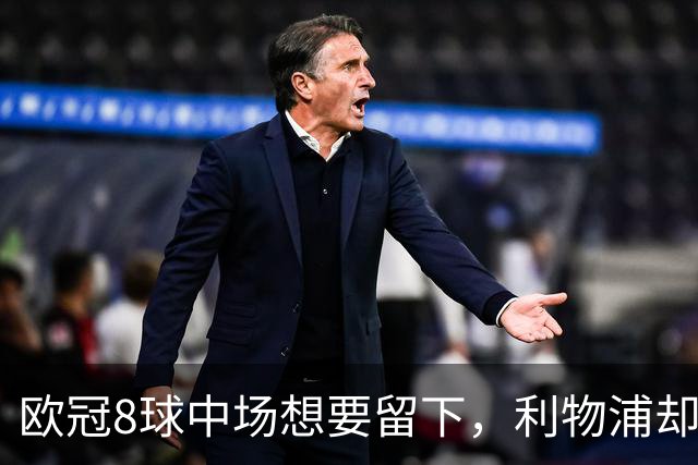 欧冠8球中场想要留下，利物浦却说“没法续约”